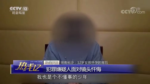 [热线12]热线关注 湖南长沙：12岁女孩怀孕引产的背后 犯罪嫌疑人面对镜头忏悔_CCTV节目官网-CCTV-12_央视网(cctv.com)