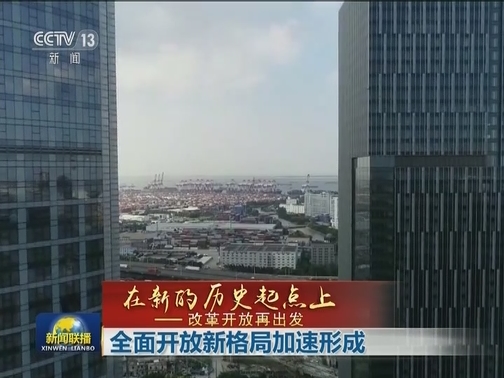 【在新的历史起点上——改革开放再出发】全面开放新格局加速形成