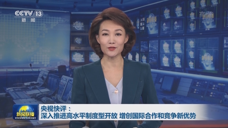 央视快评：深入推进高水平制度型开放 增创国际合作和竞争新优势