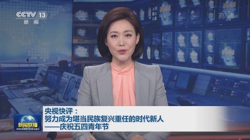 央视快评：努力成为堪当民族复兴重任的时代新人——庆祝五四青年节