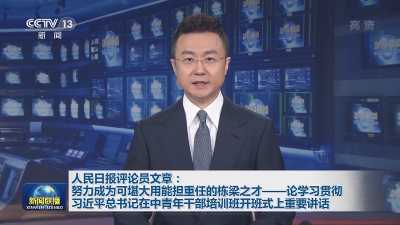 人民日报评论员文章：努力成为可堪大用能担重任的栋梁之才——论学习贯彻习近平总书记在中青年干部培训班开班式上重要讲话