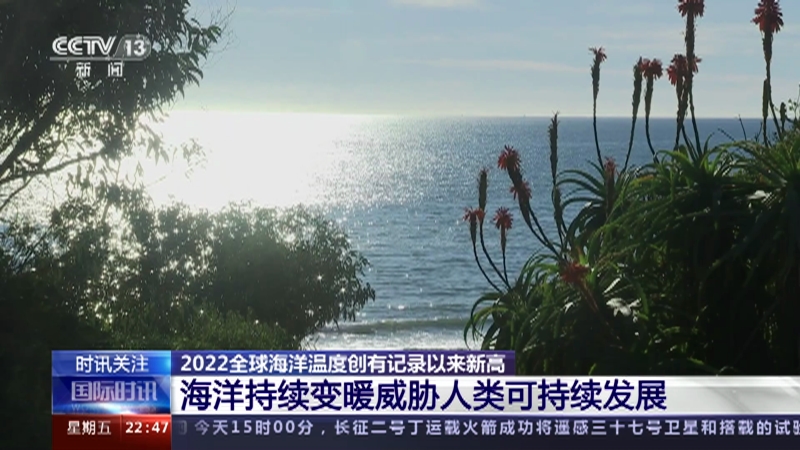 [国际时讯]2022全球海洋温度创有记录以来新高 海洋持续变暖威胁人类可持续发展