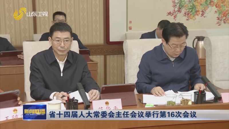 [山东新闻联播]省十四届人大常委会主任会议举行第16次会议