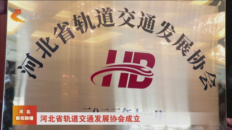 [河北新闻联播]河北省轨道交通发展协会成立