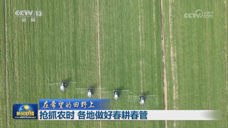 【在希望的田野上】抢抓农时 各地做好春耕春管