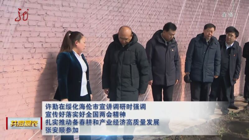 [共度晨光]许勤在绥化海伦市宣讲调研时强调 宣传好落实好全国两会