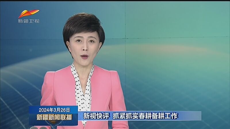 [新疆新闻联播]新视快评 抓紧抓实春耕备耕工作