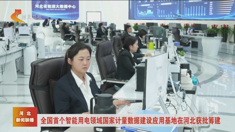 [河北新闻联播]全国首个智能用电领域国家计量数据建设应用基地在河北