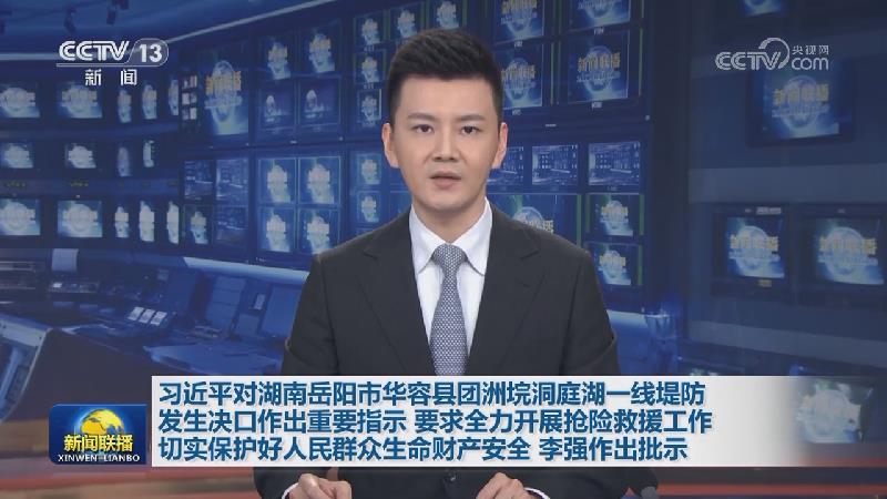 习近平对湖南岳阳市华容县团洲垸洞庭湖一线堤防发生决口作出重要指示 要求全力开展抢险救援工作 切实保护好人民群众生命财产安全 李强作出批示