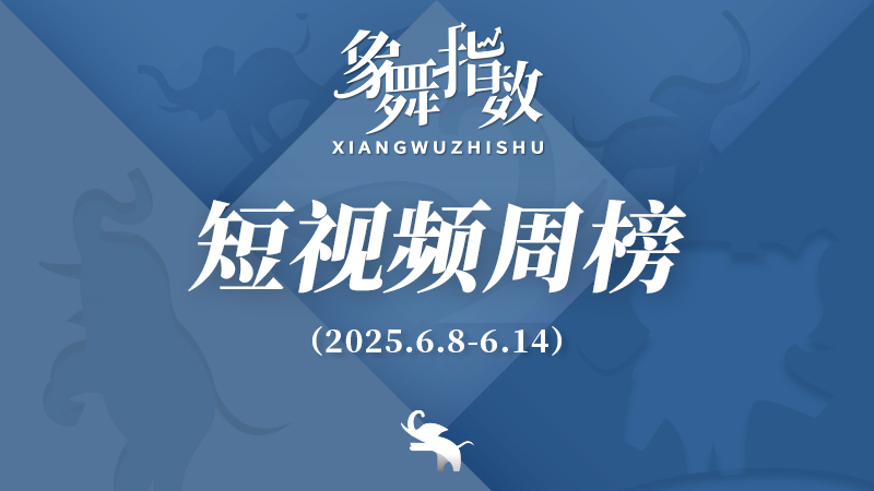 象舞指数｜短视频周榜（2025年6月8日—6月14日）